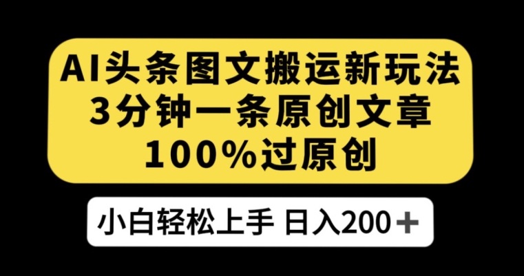 AI搬运今日头条图文新玩法 3分钟出原创轻松获平台阅读收益