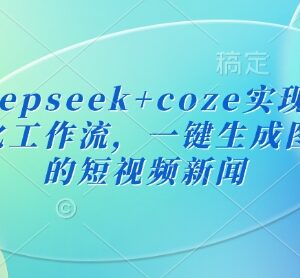 Deepseek搭配Coze搭建新闻播报自动化工作流 一键生成图文短视频新闻-雨叶虚拟资源网
