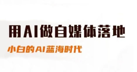 AI结合自媒体实操教程 新手入门小红书抖音带货全流程指南