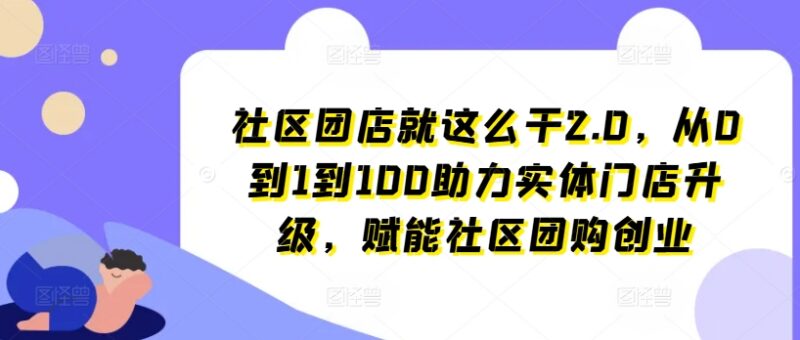 社区团店从0到1落地运营教程 助力实体门店升级赋能团购创业