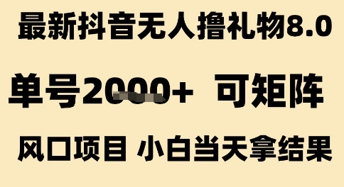 抖音无人撸礼物8.0玩法详解 小白可操作单号收益超2k可矩阵布局