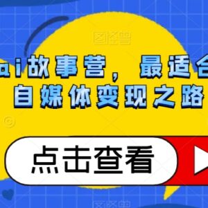 公众号AI故事营实操教程 零基础小白自媒体变现入门指南-雨叶虚拟资源网