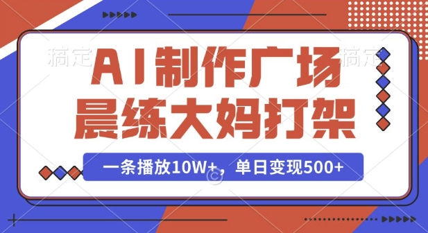 AI制作广场晨练大妈冲突短视频 10W+播放变现玩法全拆解