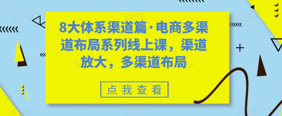 8大体系渠道篇·电商多渠道布局系列线上课,渠道放大,多渠道布局