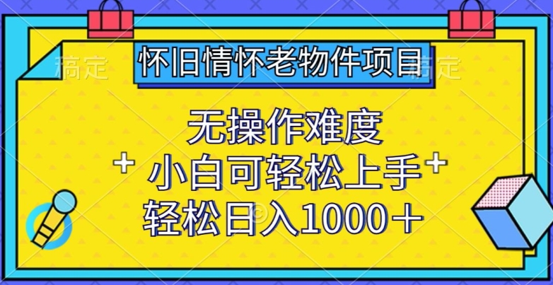 怀旧情怀老物件低门槛副业项目 新手零经验可轻松上手操作