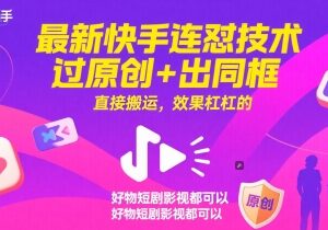 快手最新连怼搬运技术 可过原创同框适配好物短剧多类场景-雨叶虚拟资源网