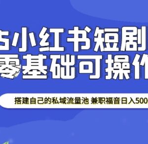 2025小红书短剧掘金实操教程 搭建私域流量池副业增收指南-雨叶虚拟资源网