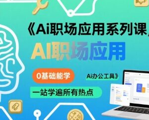 0基础可学AI职场应用系列课 全覆盖热门AI办公工具使用教程-雨叶虚拟资源网