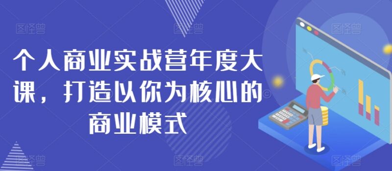 个人商业实战营年度大课 手把手搭建以你为核心的商业模式
