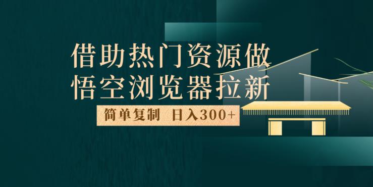 最新借助热门资源悟空浏览器拉新玩法,日入300+,人人可做,每天1小时【揭秘】