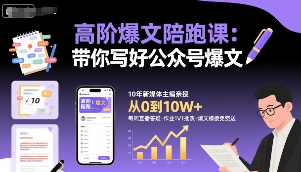 高阶公众号爆文写作陪跑课 掌握实用技巧轻松产出10W+爆款内容