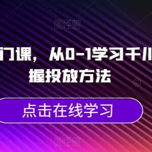 千川新手0基础入门教程 从0到1系统掌握全流程投放方法-雨叶虚拟资源网