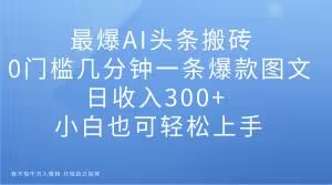 AI辅助今日头条图文搬砖项目 0门槛小白上手 单日收益可达300+-雨叶虚拟资源网