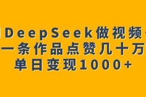 借助DeepSeek制作高赞视频号 单日变现千元实操玩法完整拆解-雨叶虚拟资源网