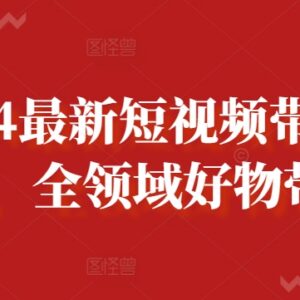 2024最新全领域短视频好物带货课程 从定位到运营全流程教学-雨叶虚拟资源网