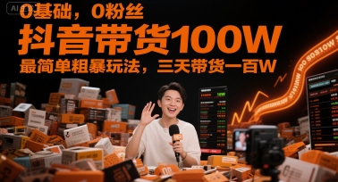 0基础0粉丝抖音带货实操教程 从开店到投放全流程指南