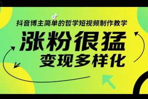 抖音哲学类短视频制作教学 新手快速涨粉与多元变现攻略-雨叶虚拟资源网
