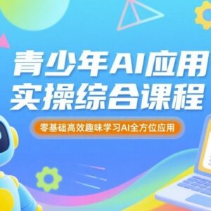 零基础青少年AI应用实操课程 覆盖学习创作多场景趣味教学-雨叶虚拟资源网