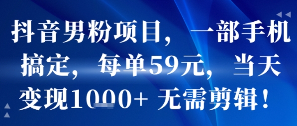 抖音男粉变现项目实操：无需剪辑单手机操作 单日可变现上千元