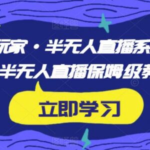 半无人直播保姆级系列课程 从筹备到进阶玩法全流程教学-雨叶虚拟资源网