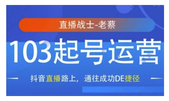 抖音直播103起号运营教程 底层逻辑到实操全流程干货分享