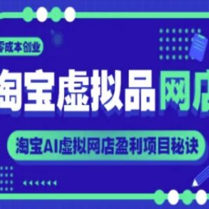 淘宝AI虚拟品网店运营教程 零成本创业开店盈利全攻略-雨叶虚拟资源网