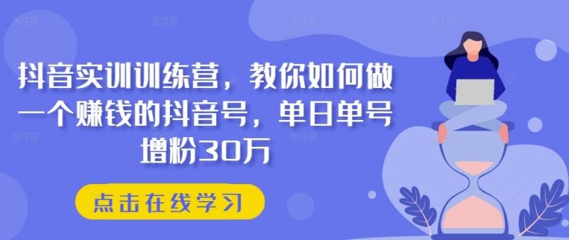 抖音运营实训训练营教程 从零打造高增粉可变现抖音账号