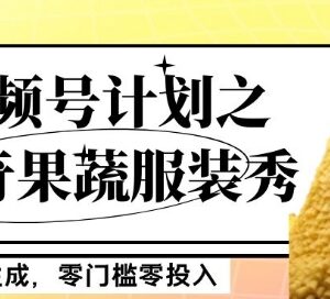 视频号新奇果蔬服装秀项目玩法 零门槛零投入新手可月入5000+-雨叶虚拟资源网