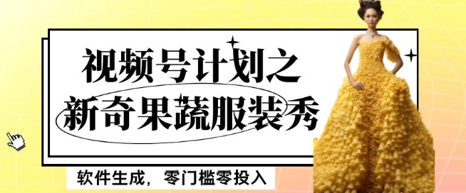 视频号新奇果蔬服装秀项目玩法 零门槛零投入新手可月入5000+
