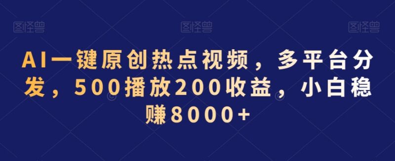 AI一键生成原创热点视频多平台分发 新手低门槛赚钱项目详解