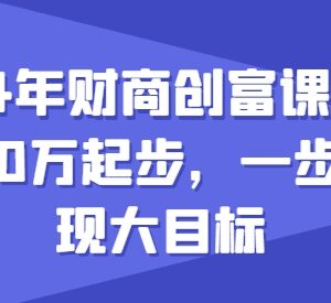 2024年最新财商创富课指南 10万起步如何逐步实现创富大目标-雨叶虚拟资源网