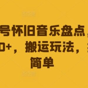 视频号怀旧音乐盘点搬运玩法攻略 低门槛操作轻松实现日入500+-雨叶虚拟资源网