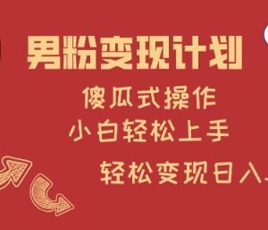 男粉变现傻瓜式操作教程 零基础小白可轻松上手获得稳定收益-雨叶虚拟资源网