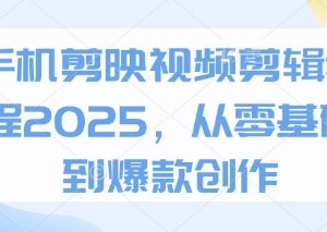 2025手机剪映视频剪辑教程 零基础入门到爆款创作全指南-雨叶虚拟资源网