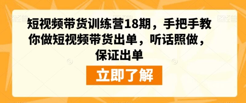 短视频带货训练营18期系统教程 零基础手把手教你做号带货出单
