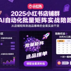 2025小红书AI自动化店铺矩阵实战 从搭建到选品爆单全攻略-雨叶虚拟资源网