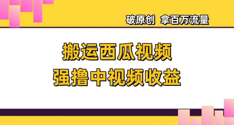 西瓜视频中视频计划搬运变现玩法 破原创获流量拿收益实操教程