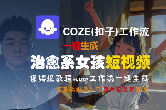 COZE(扣子)工作流生成治愈系女孩短视频 零基础保姆级入门教程