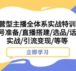 运营型主播全体系实战课程 直播搭建选品话术引流全教学-雨叶虚拟资源网