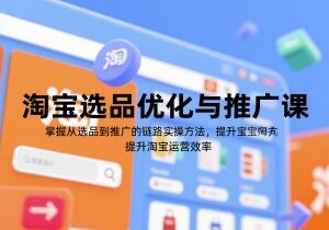 淘宝选品到推广全链路实操课 掌握运营方法提升店铺效率-雨叶虚拟资源网