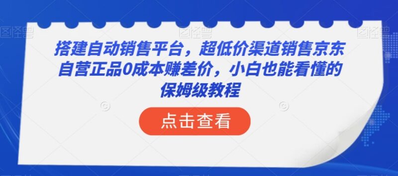 搭建自动销售平台售京东自营正品 小白零成本赚差价保姆级教程