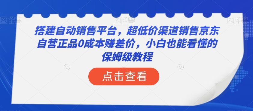 搭建自动销售平台,超低价渠道销售京东自营正品0成本赚差价,小白也能看懂的保姆级教程【揭秘】