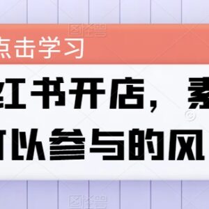 素人小红书开店全流程实操教程 零基础可上手的低门槛创业风口-雨叶虚拟资源网