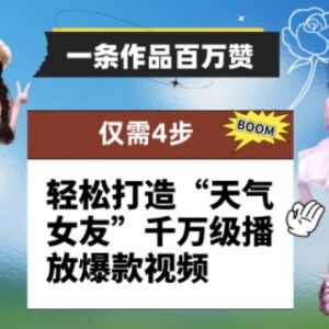 4步打造“天气女友”爆款短视频 零成本获百万赞千万级播放-雨叶虚拟资源网