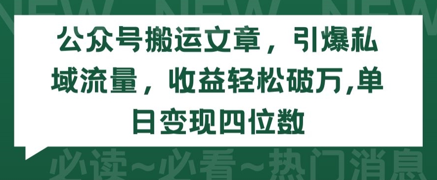 公众号搬运文章,引爆私域流量,收益轻松破万,单日变现四位数【揭秘】