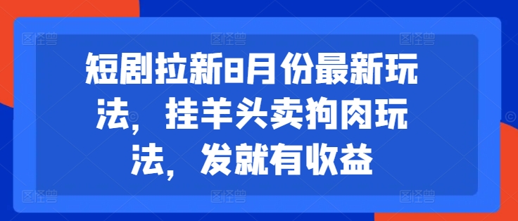 2024年8月短剧拉新最新玩法 零基础操作发布即可获得收益