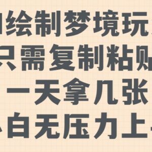 AI绘制梦境全流程玩法教程 零基础小白无压力上手可变现-雨叶虚拟资源网