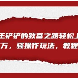 王铲铲的致富之路低门槛玩法教程 合规副业增收操作指南-雨叶虚拟资源网