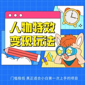 低门槛人物特效变现玩法 适合新手小白的抖音官方结算项目-雨叶虚拟资源网