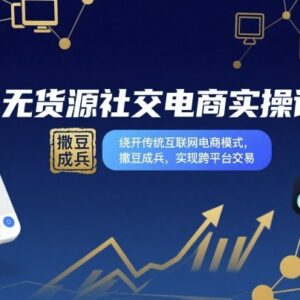 无货源社交电商全流程实操课 绕开传统模式实现跨平台交易-雨叶虚拟资源网